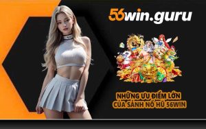 Những ưu điểm lớn của sảnh nổ hũ 56WIN